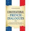 Conversational French Dialogues: Over 100 Conversations and Short Stories to Learn the French Language. Grow Your Vocabulary Whilst Having Fun with Da - Paperback