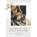Sourdough CookBook for Beginners: Simple Recipes and Essential Tips for Mastering the Art of Sourdough Baking - Paperback