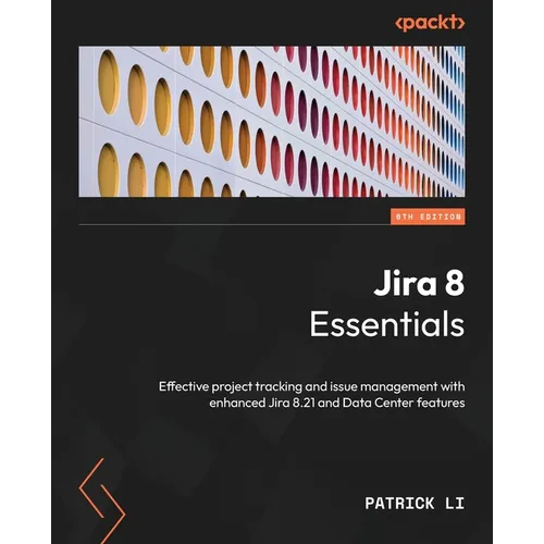 Jira 8 Essentials - Sixth Edition: Effective project tracking and issue management with enhanced Jira 8.21 and Data Center features - Paperback