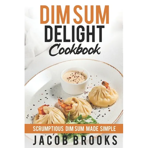 Dim Sum Delight Cookbook: Scrumptious Dim Sum Made Simple - Paperback