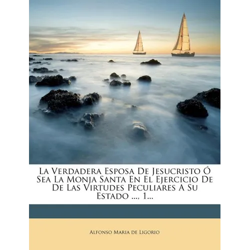 La Verdadera Esposa de Jesucristo O Sea La Monja Santa En El Ejercicio de de Las Virtudes Peculiares a Su Estado ..., 1... - Paperback