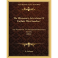 The Missionary Adventures Of Captain Allen Gardiner: The Pioneer Of The Patagonian Missionary Society (1856) - Paperback