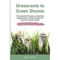 Grassroots to Green Shoots: 6 Fundamental Principles to Help Early Stage Business Owners Prepare the Ground for Steady Growth - Paperback