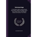 Intermarriage: Or the Mode in Which, and the Causes Why, Beauty, Health and Intellect, Result From Certain Unions, and Deformity, Dis - Paperback