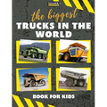 The biggest trucks in the world for kids: a book about big trucks, dump trucks, and construction vehicles for Toddlers, Preschoolers, Ages 2-4, Ages 4 - Paperback