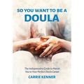 So You Want to Be a Doula: The Indispensable Guide to Match You to Your Perfect Doula Career - Paperback