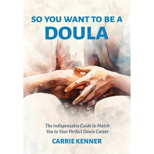 So You Want to Be a Doula: The Indispensable Guide to Match You to Your Perfect Doula Career - Paperback