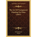 The Art Of Transparent Painting On Glass (1855) - Paperback