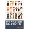 How Video Games Impact Players: The Pitfalls and Benefits of a Gaming Society - Paperback