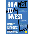 How Not to Invest: The Ideas, Numbers, and Behaviors That Destroy Wealth - And How to Avoid Them - Hardcover