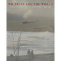 Whistler and the World: The Lunder Collection of James McNeill Whistler - Hardcover