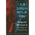 I Ain't Sorry for Nothin' I Done: August Wilson's Process of Playwriting - Paperback