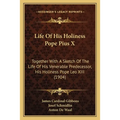 Life Of His Holiness Pope Pius X: Together With A Sketch Of The Life Of His Venerable Predecessor, His Holiness Pope Leo XIII (1904) - Paperback
