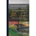 The North Shore of Massachusetts Bay: An Illustrated Guide and History of Marblehead, Salem, Peabody, Beverly, Manchester-By-The-Sea, Magnolia and Cap - Hardcover