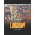 The Longbow: The History of the Weapon that Revolutionized Warfare in the Middle Ages - Paperback