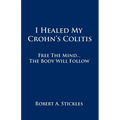 I Healed My Crohn's Colitis: Free the Mind, the Body Will Follow - Paperback