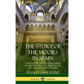 The Story of the Moors in Spain: A History of the Moorish Empire in Europe; their Conquest, Book of Laws and Code of Rites (Hardcover) - Hardcover