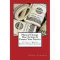 Physical Therapy How To Start & Finance Your Practice: Secrets to Making Massive Money With Your Physical Therapy Business - Paperback