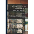 Genealogical Sketches of Roger Alling: Of New Haven, Conn., 1639, Gilbert Allen Of Morristown, N.J., 1736, and Thomas Bancroft Of Dedham, Mass., 1640, - Paperback