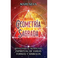 Geometría sagrada: Desvelando el significado espiritual de varias formas y símbolos: A Guide to the Root, Sacral, Solar Plexus, Heart, Throat, Third E - Hardcover