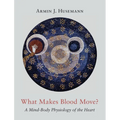 What Makes Blood Move?: A Mind-Body Physiology of the Heart - Hardcover