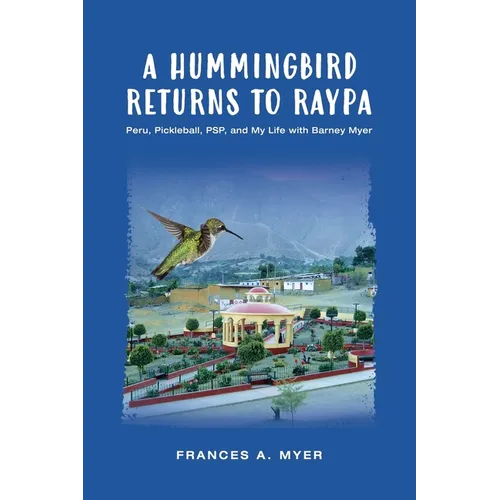 A Hummingbird Returns to Raypa: Peru, Pickleball, PSP, and My Life with Barney Myer - Paperback