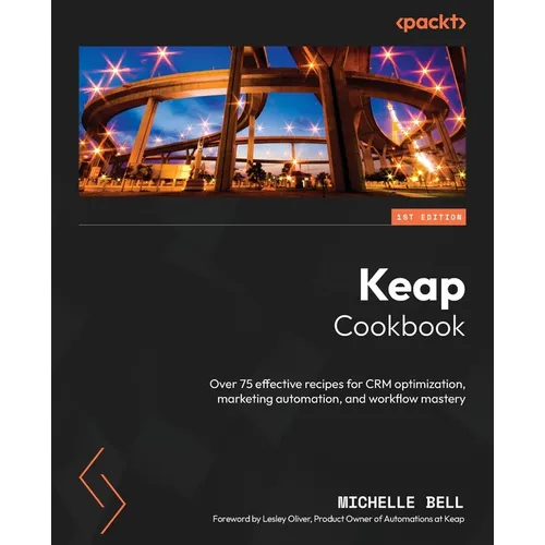Keap Cookbook: Over 75 effective recipes for CRM optimization, marketing automation, and workflow mastery - Paperback