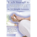 Teach Yourself to Meditate in 10 Simple Lessons: Discover Relaxation and Clarity of Mind in Just Minutes a Day - Paperback