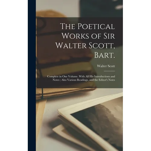 The Poetical Works of Sir Walter Scott, Bart.: Complete in one Volume. With all his Introductions and Notes; Also Various Readings, and the Editor's N - Hardcover