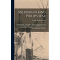 Soldiers in King Philip's War: Containing Lists of the Soldiers of Massachusetts Colony, Who Served in the Indian War of 1675-1677. With Sketches of - Hardcover