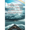 Navigating the Way to Truth and Life in God During Difficult Times - Paperback