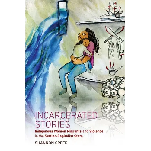 Incarcerated Stories: Indigenous Women Migrants and Violence in the Settler-Capitalist State - Paperback