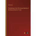 Proceedings of the Fifth Annual Meeting of the National Board of Trade - Paperback