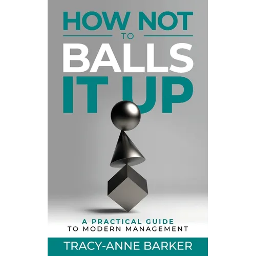 How not to Balls it up: A practical guide to modern management - Paperback
