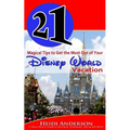 21 Magical Tips to Get the Most Out of Your Disney World Vacation: A Savvy Mom's Guide to the Parks, Schedules, Dining and More - Paperback