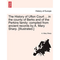 The History of Ufton Court ... in the County of Berks and of the Perkins Family: Compiled from Ancient Records by A. Mary Sharp. [Illustrated.] - Paperback