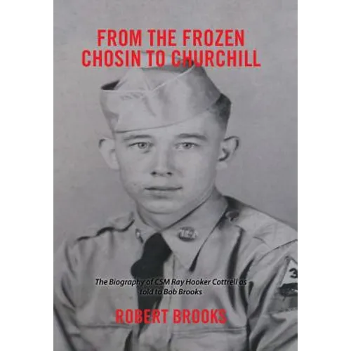 From the Frozen Chosin to Churchill: The Biography of Csm Ray Hooker Cottrell as Told to Bob Brooks - Hardcover