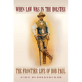 When Law Was in the Holster: The Frontier Life of Bob Paul - Hardcover