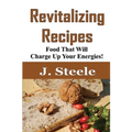 Revitalizing Recipes: Food That Will Charge Up Your Energies! - Paperback