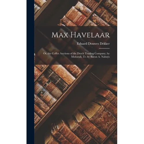 Max Havelaar: Or, the Coffee Auctions of the Dutch Trading Company, by Multatuli, Tr. by Baron A. Nahuÿs - Hardcover