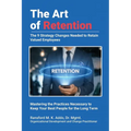 The Art of Retention: The 9 Strategy Changes Needed to Retain Valued Employees Mastering the Practices Necessary to Keep Your Best People for the Long - Paperback