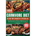 Carnivore Diet for Women Over 60: The Ultimate Guide To 1000 Days of High-Fat, Low-Carb, All-Meat Meal Recipes for Achieving Optimal Health and Weight - Paperback