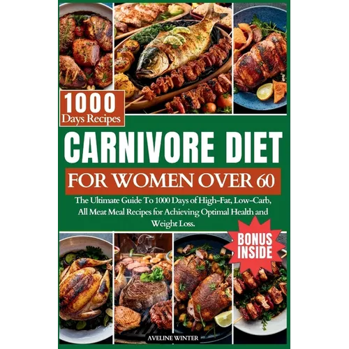 Carnivore Diet for Women Over 60: The Ultimate Guide To 1000 Days of High-Fat, Low-Carb, All-Meat Meal Recipes for Achieving Optimal Health and Weight - Paperback