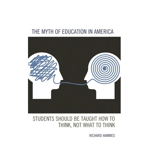 The Myth of Education in America: Students Should Be Taught How to Think, Not What to Think - Hardcover