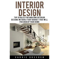 Interior Design: Top 10 Rules for Amazing Interior Designs Within a Tight Budget That Will Freshen Up Your Home - Paperback