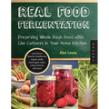 Real Food Fermentation: Preserving Whole Fresh Food with Live Cultures in Your Home Kitchen - Paperback
