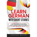 Learn German with Short Stories: Over 100 Dialogues & Daily Used Phrases to Learn German in no Time. Language Learning Lessons for Beginners to Improv - Paperback