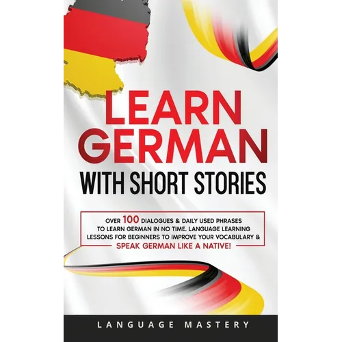 Learn German with Short Stories: Over 100 Dialogues & Daily Used Phrases to Learn German in no Time. Language Learning Lessons for Beginners to Improv - Paperback