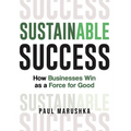 Sustainable Success: How Businesses Win as a Force for Good - Hardcover