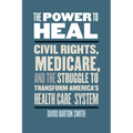 The Power to Heal: Civil Rights, Medicare, and the Struggle to Transform America's Health Care System - Paperback